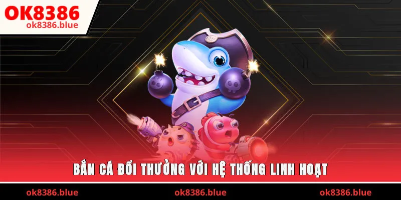 Bắn cá đổi thưởng với hệ thống linh hoạt